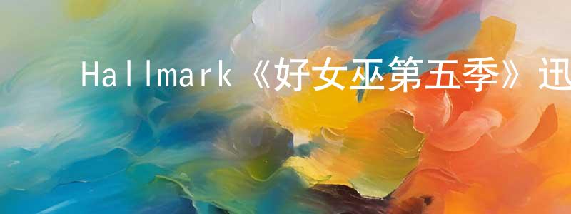 陈德欢发布Hallmark《好女巫第五季》迅雷下载/在线观看/百度云-魔幻/科幻-美剧天堂